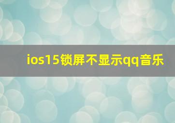 ios15锁屏不显示qq音乐