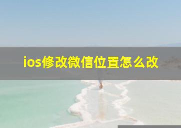 ios修改微信位置怎么改