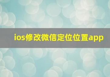 ios修改微信定位位置app