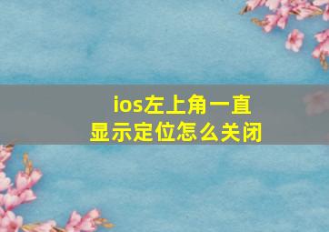 ios左上角一直显示定位怎么关闭