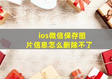 ios微信保存图片信息怎么删除不了