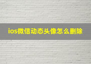 ios微信动态头像怎么删除