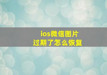 ios微信图片过期了怎么恢复