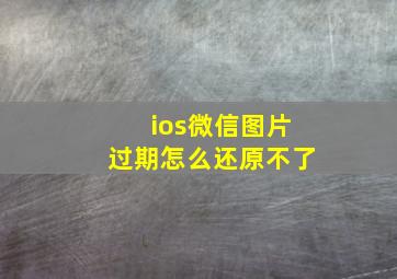 ios微信图片过期怎么还原不了