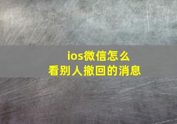 ios微信怎么看别人撤回的消息