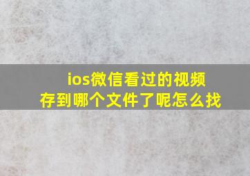 ios微信看过的视频存到哪个文件了呢怎么找