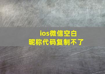 ios微信空白昵称代码复制不了