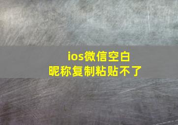 ios微信空白昵称复制粘贴不了