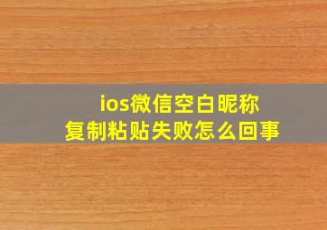 ios微信空白昵称复制粘贴失败怎么回事