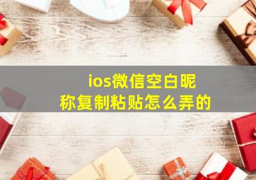 ios微信空白昵称复制粘贴怎么弄的