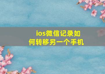 ios微信记录如何转移另一个手机