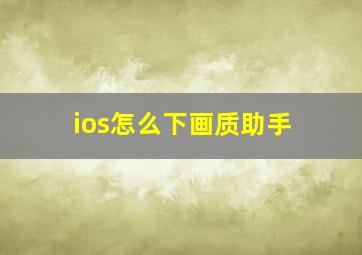 ios怎么下画质助手