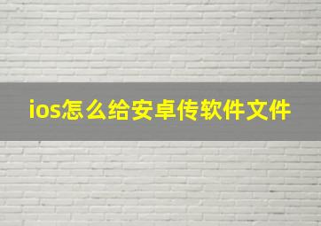 ios怎么给安卓传软件文件