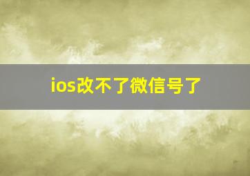 ios改不了微信号了