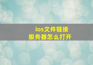 ios文件链接服务器怎么打开