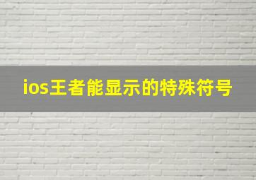 ios王者能显示的特殊符号