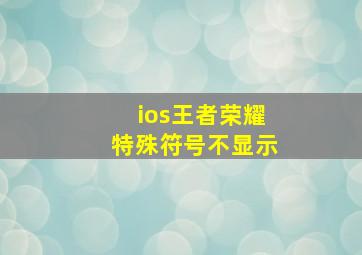 ios王者荣耀特殊符号不显示