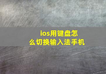 ios用键盘怎么切换输入法手机