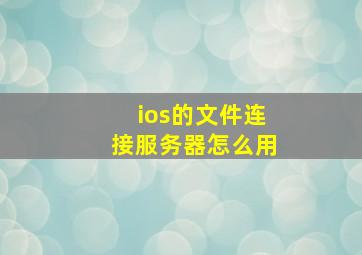 ios的文件连接服务器怎么用