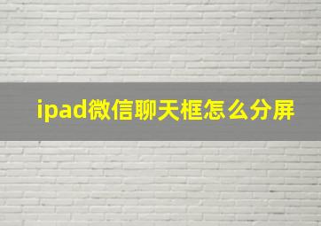 ipad微信聊天框怎么分屏