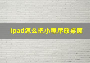 ipad怎么把小程序放桌面