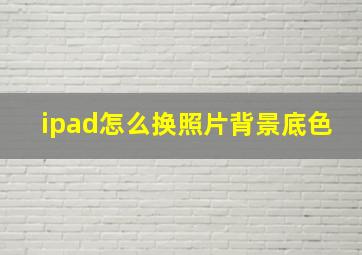 ipad怎么换照片背景底色