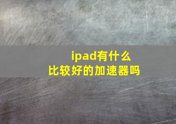 ipad有什么比较好的加速器吗