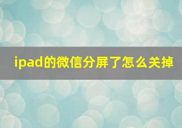 ipad的微信分屏了怎么关掉