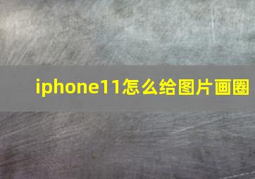 iphone11怎么给图片画圈