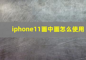 iphone11画中画怎么使用