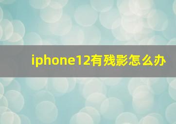 iphone12有残影怎么办