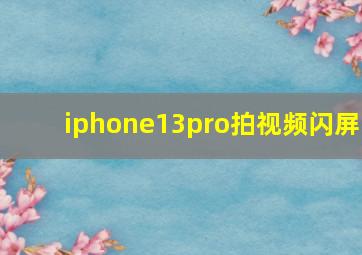 iphone13pro拍视频闪屏