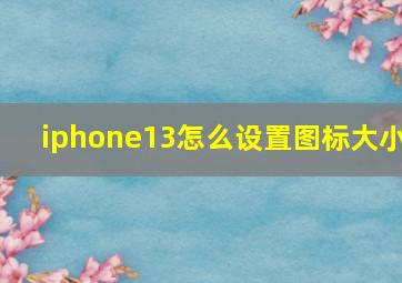 iphone13怎么设置图标大小