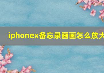 iphonex备忘录画画怎么放大