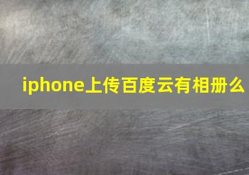 iphone上传百度云有相册么