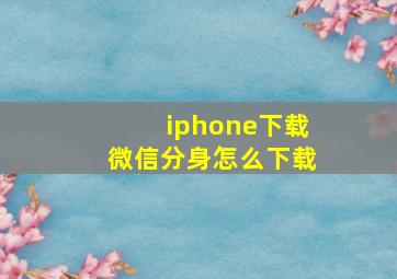 iphone下载微信分身怎么下载