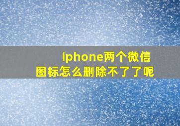 iphone两个微信图标怎么删除不了了呢