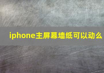 iphone主屏幕墙纸可以动么