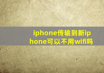 iphone传输到新iphone可以不用wifi吗