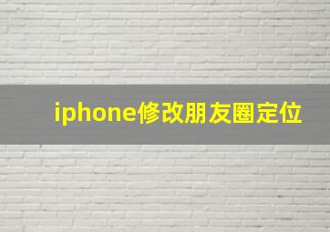 iphone修改朋友圈定位