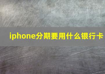 iphone分期要用什么银行卡