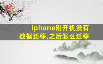 iphone刚开机没有数据迁移,之后怎么迁移