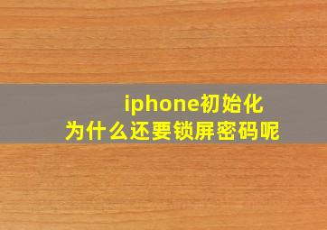 iphone初始化为什么还要锁屏密码呢