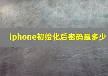 iphone初始化后密码是多少