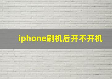 iphone刷机后开不开机