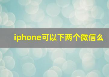 iphone可以下两个微信么