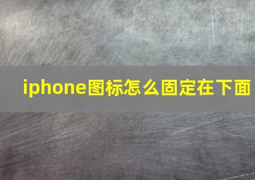 iphone图标怎么固定在下面