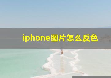 iphone图片怎么反色