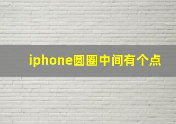 iphone圆圈中间有个点