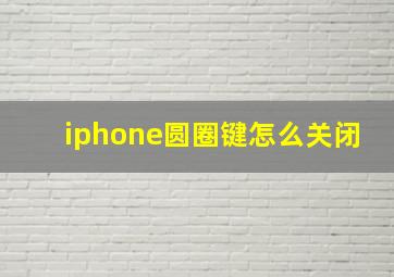 iphone圆圈键怎么关闭